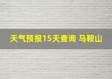 天气预报15天查询 马鞍山